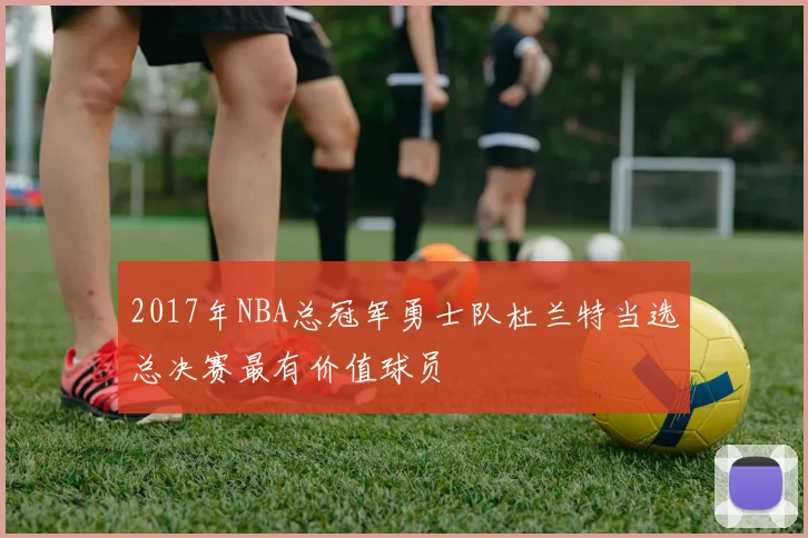 2017年NBA总冠军勇士队杜兰特当选总决赛最有价值球员