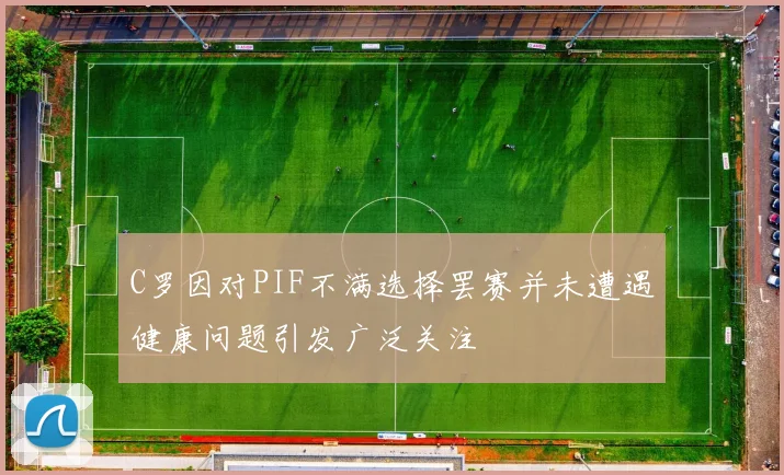 C罗因对PIF不满选择罢赛并未遭遇健康问题引发广泛关注